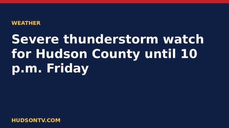 Hudson TV headline card: Severe thunderstorm watch for Hudson County until 10 p.m. Friday